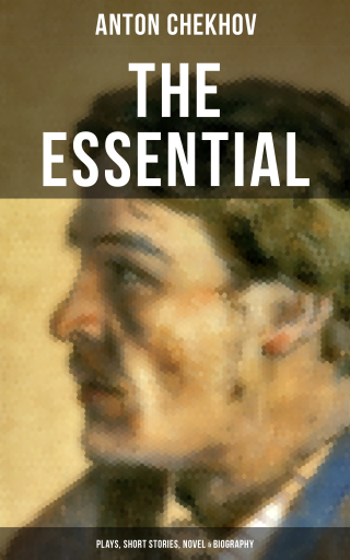 The Essential Chekhov: Plays, Short Stories, Novel & Biography