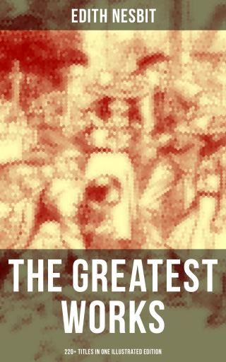 The Greatest Works of E. Nesbit (220+ Titles in One Illustrated Edition)