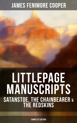 Littlepage Manuscripts: Satanstoe, The Chainbearer & The Redskins (Complete Edition)