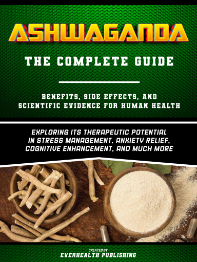 Portada del libro «Ashwaganda (The Complete Guide) - Benefits, Side Effects, And Scientific Evidence For Human Health - Exploring Its Therapeutic Potential In Stress Management, Anxiety Relief, Cognitive Enhancement, And Much More», de Everhealth Publishing
