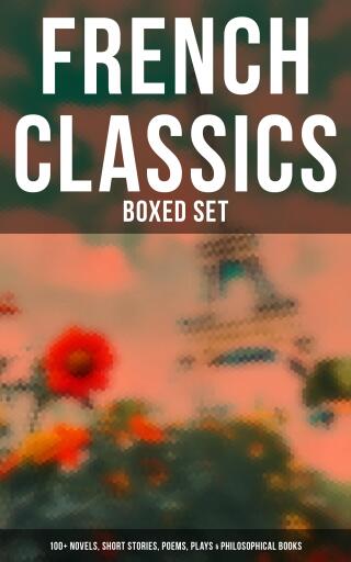 French Classics - Boxed Set: 100+ Novels, Short Stories, Poems, Plays & Philosophical Books