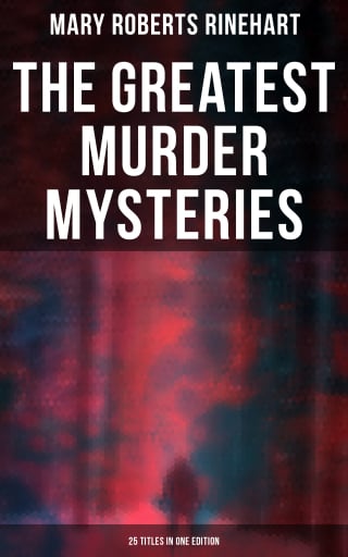 The Greatest Murder Mysteries of Mary Roberts Rinehart - 25 Titles in One Edition