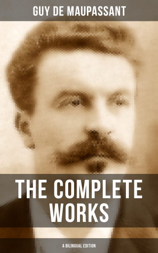 The Complete Works of Guy De Maupassant (A Bilingual Edition)