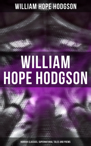 WILLIAM HOPE HODGSON: Horror Classics, Supernatural Tales and Poems