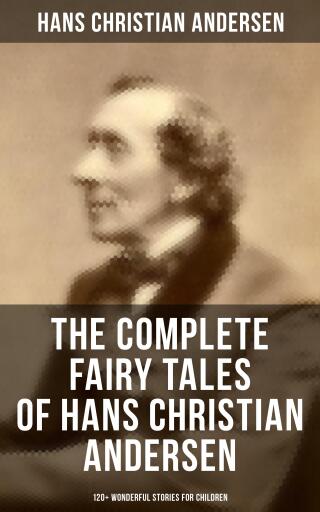 The Complete Fairy Tales of Hans Christian Andersen - 120+ Wonderful Stories for Children