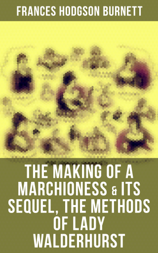 The Making of a Marchioness & Its Sequel, The Methods of Lady Walderhurst