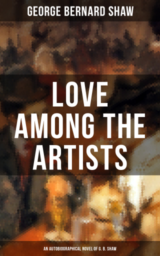 LOVE AMONG THE ARTISTS (An Autobiographical Novel of G. B. Shaw)