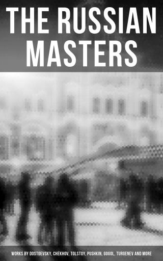 The Russian Masters: Works by Dostoevsky, Chekhov, Tolstoy, Pushkin, Gogol, Turgenev and More