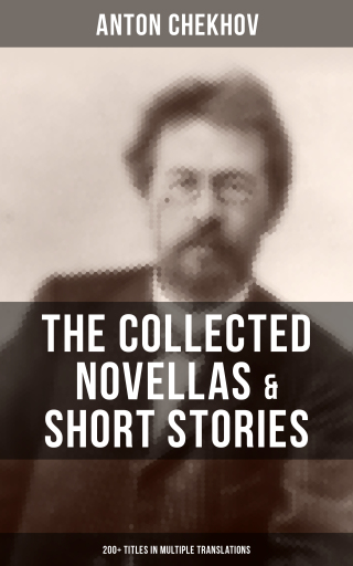 The Collected Novellas & Short Stories of Anton Chekhov (200+ Titles in Multiple Translations)