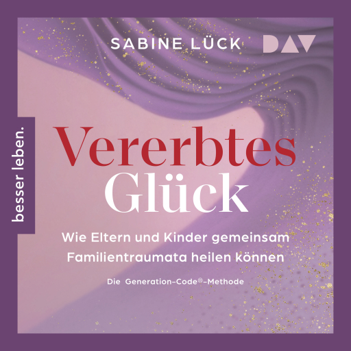 Vererbtes Glück: Wie Eltern und Kinder gemeinsam Familientraumata heilen können – Die Generation-Code-Methode – Mit einem Vorwort von Laura Malina Seiler und einer Empfehlung von Verena König Titelbild