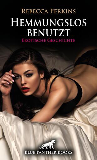 Hemmungslos benutzt | Erotische Geschichte