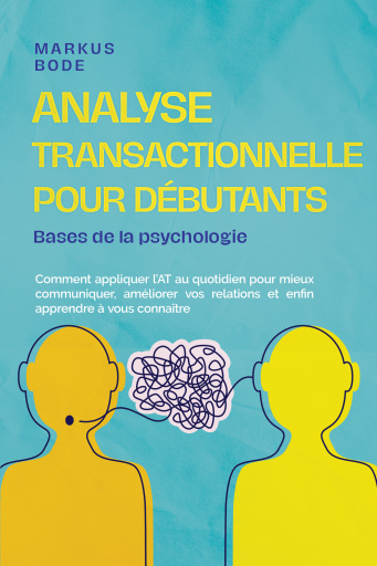 Portada del libro «Analyse transactionnelle pour débutants – Bases de la psychologie : Comment appliquer l'AT au quotidien pour mieux communiquer, améliorer vos relations et enfin apprendre à vous connaître», de Markus Bode