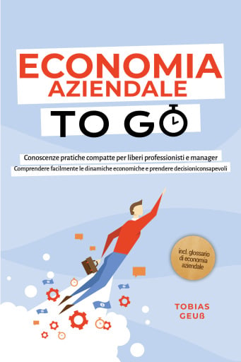 Portada del libro «Economia Aziendale to Go – Conoscenze pratiche compatte per liberi professionisti e manager: Comprendere facilmente le dinamiche economiche e prendere decisioni consapevoli – incl. glossario di economia aziendale», de Tobias Geuß