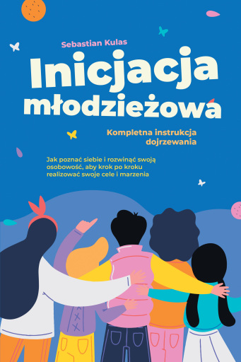 Inicjacja młodzieżowa - Kompletna instrukcja dojrzewania: Jak poznać siebie i rozwinąć swoją osobowość, aby krok po kroku realizować swoje cele i marzenia