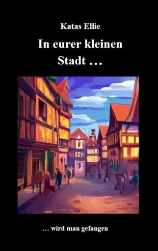 Portada del libro «In eurer kleinen Stadt... wird man gefangen», de Katas Ellie