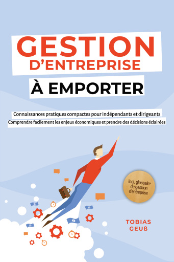 Portada del libro «Gestion d'Entreprise à emporter – Connaissances pratiques compactes pour indépendants et dirigeants : Comprendre facilement les enjeux économiques et prendre des décisions éclairées – incl. glossaire de gestion d'entreprise», de Tobias Geuß