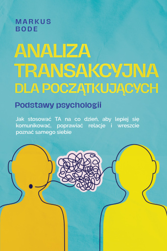 Portada del libro «Analiza transakcyjna dla początkujących – Podstawy psychologii: Jak stosować TA na co dzień, aby lepiej się komunikować, poprawiać relacje i wreszcie poznać samego siebie», de Markus Bode