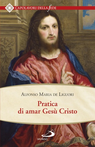 Pratica di amar Gesù Cristo. Tratta dalle parole di S. Paolo "Caritas patiens est, benigna est…" Epist. I Cor cap. XIII