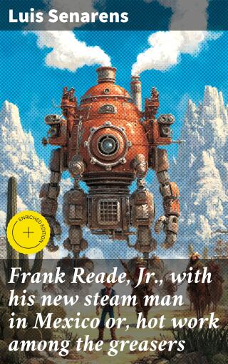 Frank Reade, Jr., with his new steam man in Mexico or, hot work among the greasers
