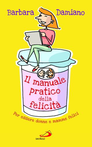 Portada del libro «Il manuale pratico della felicità. Per essere donne e mamme felici», de Barbara Damiano