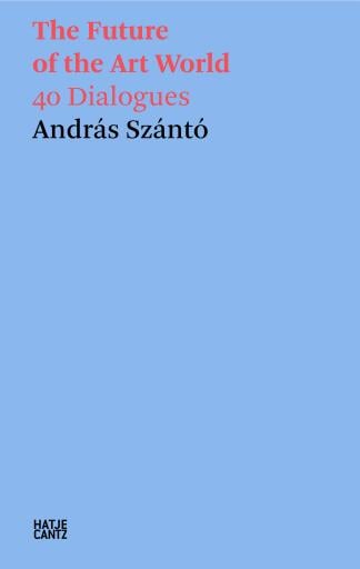 András Szántó. The Future of the Art World. 38 Dialogues Titelbild