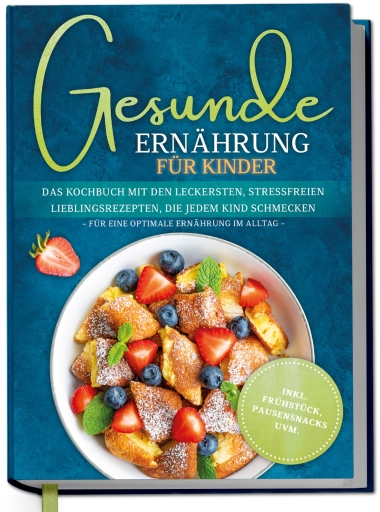 Gesunde Ernährung für Kinder: Das Kochbuch mit den leckersten, stressfreien Lieblingsrezepten, die jedem Kind schmecken – für eine optimale Ernährung im Alltag - inkl. Frühstück, Pausensnacks uvm.