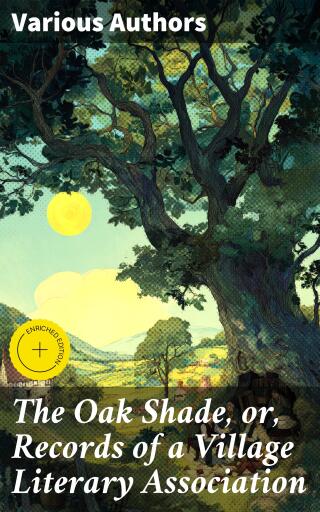 The Oak Shade, or, Records of a Village Literary Association
