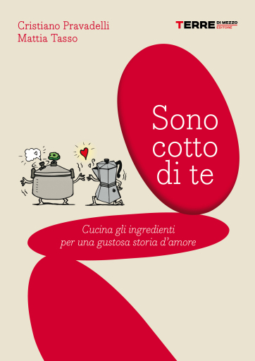 Portada del libro «Sono cotto di te. Cucina gli ingredienti per una gustosa storia d'amore», de Cristiano Pravadelli, Mattia Tasso