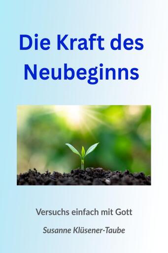 Die Kraft des Neubeginns. Versuchs einfach mit Gott!