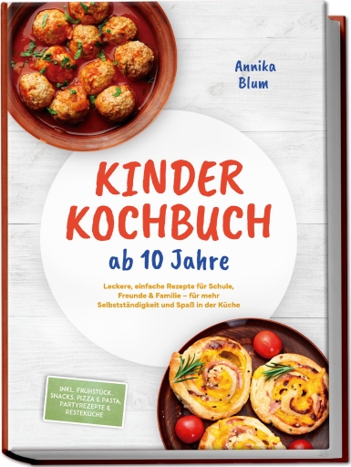 Kinder Kochbuch ab 10 Jahre: Die leckersten Rezepte zum Selberkochen – für mehr Selbstständigkeit und Spaß in der Küche – inkl. Frühstück, Snacks, Pizza & Pasta, Partyrezepte & Resteküche