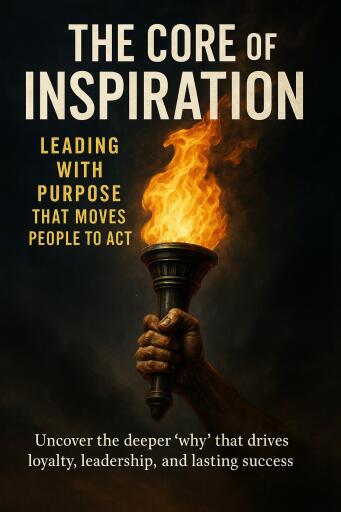The Core of Inspiration Leading with Purpose That Moves People to Act