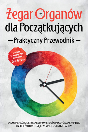 Zegar Organów dla Początkujących - Praktyczny Przewodnik: Jak Osiągnąć Holistyczne Zdrowie i Doświadczyć Maksymalnej Energii Życiowej dzięki Wewnętrznemu Zegarowi - Zawiera 21-dniowy Plan Działania i Test Dosha