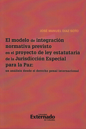 Portada del libro «El Modelo de Integración Normativa Previsto en el Proyecto de la ley Estatutaria de la Jurisdicción Especial para la Paz», de José Manuel Díaz Soto