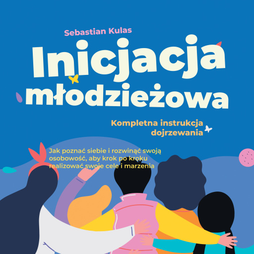 Inicjacja młodzieżowa - Kompletna instrukcja dojrzewania: Jak poznać siebie i rozwinąć swoją osobowość, aby krok po kroku realizować swoje cele i marzenia
