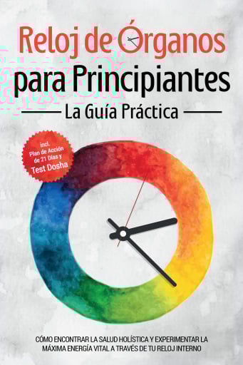 Reloj de Órganos para Principiantes - La Guía Práctica: Cómo Encontrar la Salud Holística y Experimentar la Máxima Energía Vital a través de Tu Reloj Interno - Incluye Plan de Acción de 21 Días y Test Dosha