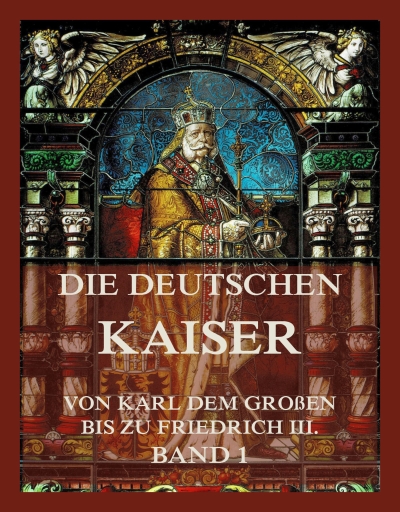 Portada del libro «Die deutschen Kaiser - Von Karl dem Großen bis zu Friedrich III., Band 1»