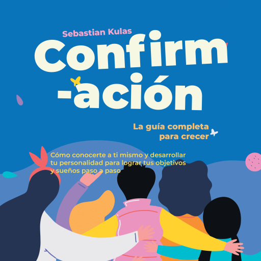 Confirmación - La guía completa para crecer: Cómo conocerte a ti mismo y desarrollar tu personalidad para lograr tus objetivos y sueños paso a paso