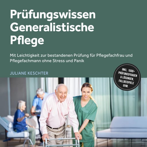 Prüfungswissen Generalistische Pflege: Mit Leichtigkeit zur bestandenen Prüfung für Pflegefachfrau und Pflegefachmann ohne Stress und Panik – inkl. 1500+ Prüfungsfragen & Lösungen, Fallbeispiele uvm.