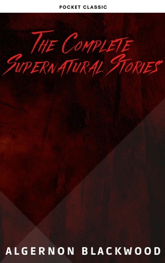 Algernon Blackwood: The Complete Supernatural Stories