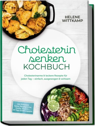 Cholesterin senken Kochbuch: Cholesterinarme & leckere Rezepte für jeden Tag – einfach, ausgewogen & wirksam – inkl. Frühstück, Salate, Hauptgerichte, Snacks, Desserts – 30-Tage-Ernährungsplan