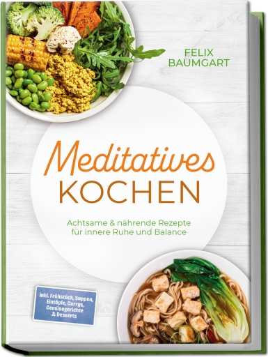 Portada del libro «Meditatives Kochen: Achtsame & nährende Rezepte für innere Ruhe und Balance – inkl. Frühstück, Suppen, Eintöpfe, Currys, Gemüsegerichte & Desserts», de Felix Baumgart