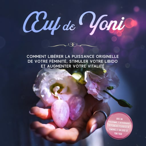 Œuf de Yoni : Comment libérer la puissance originelle de votre féminité, stimuler votre libido et augmenter votre vitalité – Avec un programme d'entraînement du plancher pelvien de 10 semaines et un guide de Yoni Yoga