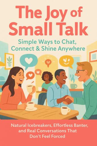 The Joy of Small Talk: Simple Ways to Chat, Connect & Shine Anywhere