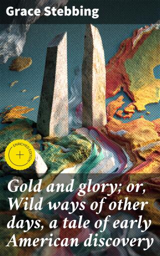 Gold and glory; or, Wild ways of other days, a tale of early American discovery