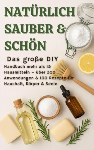 NATÜRLICH SCHÖN & SAUBER :Das große DIY-Handbuch – über 15 Haushaltszutaten, 300+ Anwendungsmöglichkeiten & 100 Rezepte für Haus, Körper & Seele