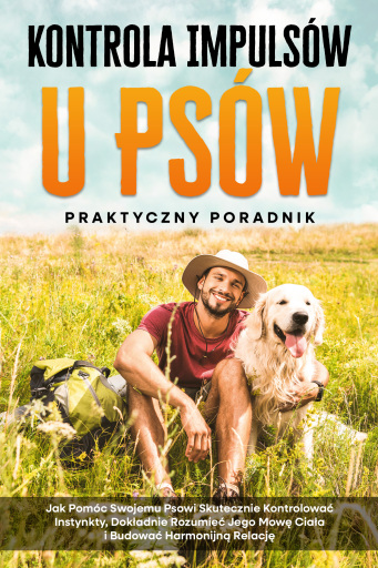 Kontrola Impulsów u Psów – Praktyczny Poradnik: Jak Pomóc Swojemu Psowi Skutecznie Kontrolować Instynkty, Dokładnie Rozumieć Jego Mowę Ciała i Budować Harmonijną Relację