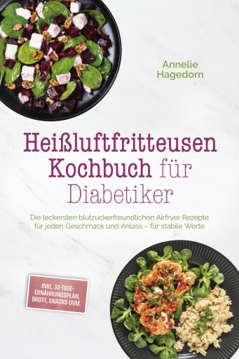 Heißluftfritteusen Kochbuch für Diabetiker: Die leckersten blutzuckerfreundlichen Airfryer Rezepte für jeden Geschmack und Anlass – für stabile Werte – inkl. 30-Tage-Ernährungsplan, Brote, Snacks uvm