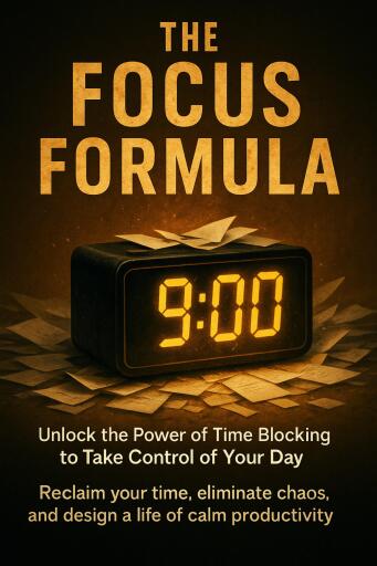 The Focus Formula: Unlock the Power of Time Blocking to Take Control of Your Day