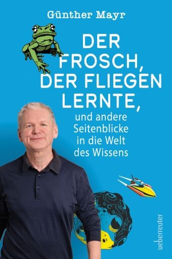 Der Frosch, der fliegen lernte, und andere Seitenblicke in die Welt des Wissens