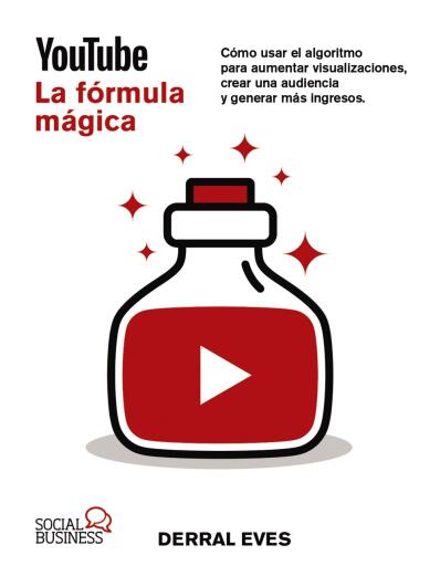 YouTube. La fórmula mágica. Cómo usar el algoritmo para aumentar las visualizaciones, crear una audiencia y generar más ingresos